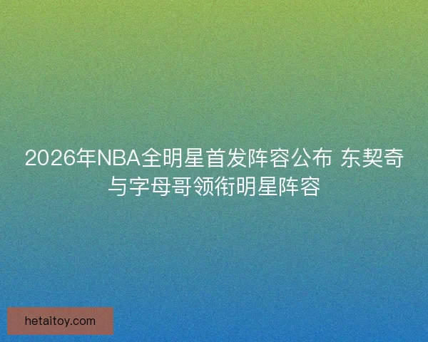 2026年NBA全明星首发阵容公布 东契奇与字母哥领衔明星阵容