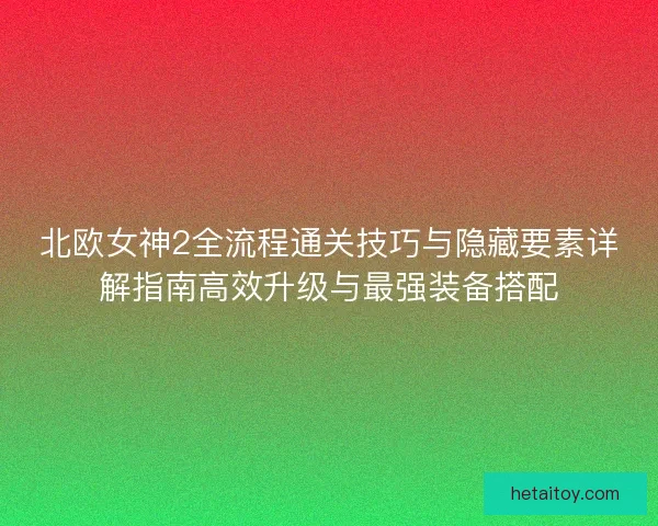 北欧女神2全流程通关技巧与隐藏要素详解指南高效升级与最强装备搭配