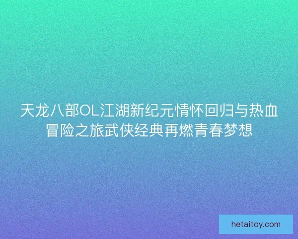 天龙八部OL江湖新纪元情怀回归与热血冒险之旅武侠经典再燃青春梦想